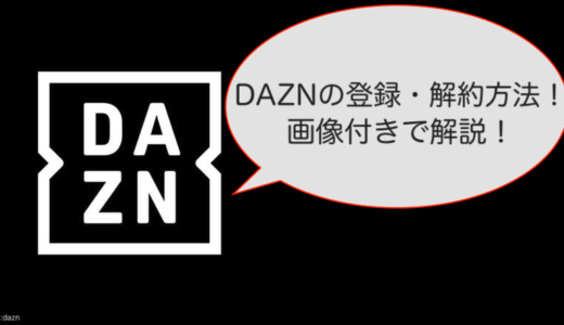 DAZN(ダゾーン)の登録・解約方法を画像付きでわかりやすく解説！