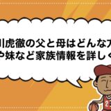 黒川虎徹の父と母はどんな方？兄や妹など家族情報を詳しく！